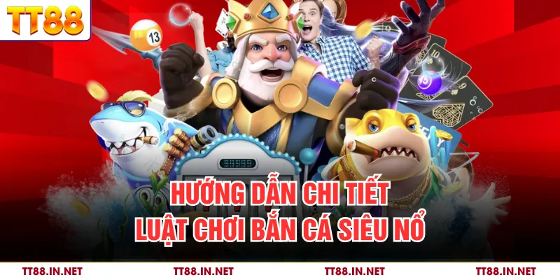 Hướng dẫn chi tiết luật chơi bắn cá siêu nổ 